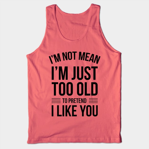 I'm Not Mean I'm Just Too Old To Like You Funny Saying Tank Top by stonefruit